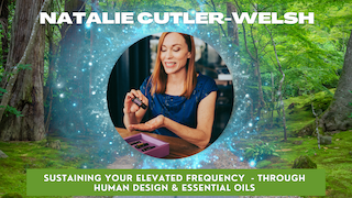 Week 6: Natalie Cutler-Welsh on Sustaining Your Elevated Frequency through Human Design & Essential Oils